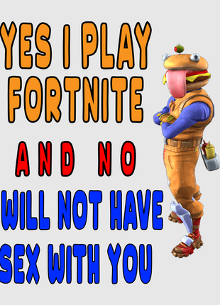 Yes I play fortnite and no I will not have sex with you custom printed t-shirt