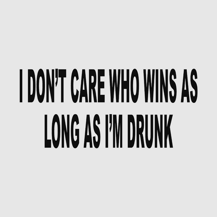I DONT CARE WHO WINS AS LONG AS I'M DRUNK Custom Printed T-shirt
