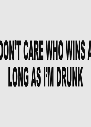 I DONT CARE WHO WINS AS LONG AS I'M DRUNK Custom Printed T-shirt