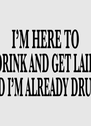 IM HERE TO DRINK AND GET LAID AND IM ALREADY DRUNK CUSTOM PRINTED WHITE T-SHIRT