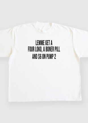 Lemme get a Four Loko, a Boner Pill and 6 on pump 2 Custom Printed White T-shirt