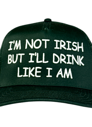 I’m Not Irish But I’ll Drink Like I Am Trucker Hat
