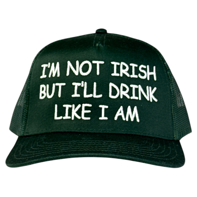 I’m Not Irish But I’ll Drink Like I Am Trucker Hat