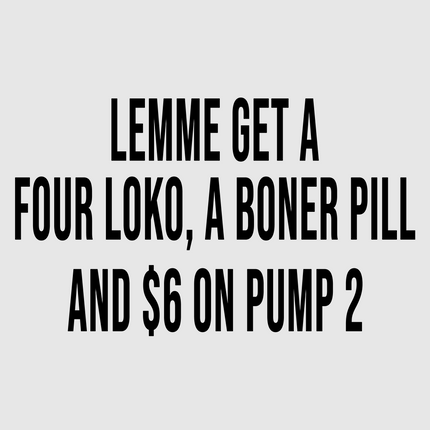 Lemme get a Four Loko, a Boner Pill and 6 on pump 2 Custom Printed White T-shirt
