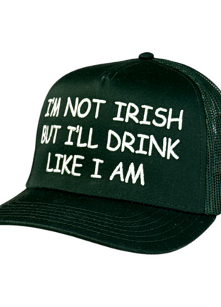 I’m Not Irish But I’ll Drink Like I Am Trucker Hat