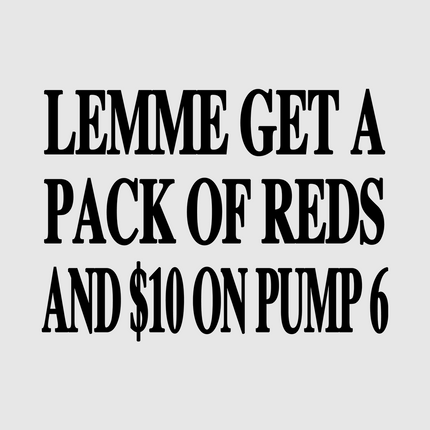 Lemme get a pack of reds and $10 on pump 6 Custom White T-Shirt