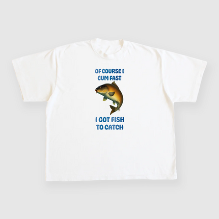 Of course I cum fast I got fish to catch custom printed white t-shirt