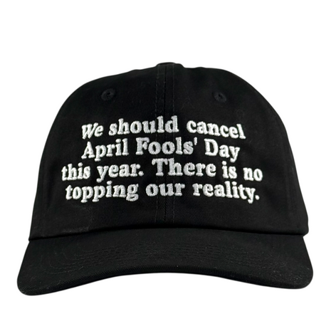 We should cancel April fools this year. There is no prank topping our reality Hat.