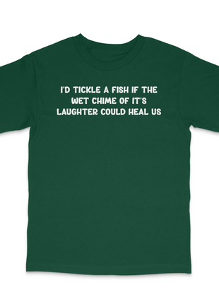 I'd Tickle A Fish If The Wet Chime Of It's Laughter Could Heal Us Custom Printed T-Shirt