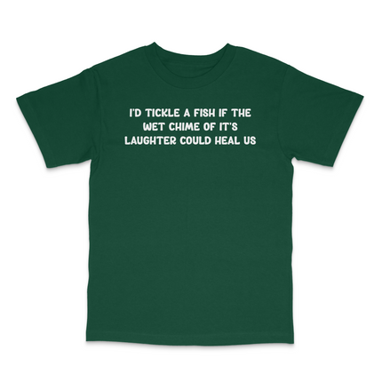 I'd Tickle A Fish If The Wet Chime Of It's Laughter Could Heal Us Custom Printed T-Shirt