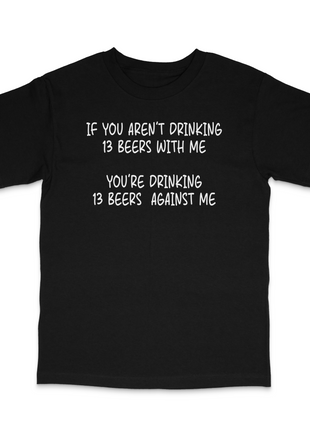 If You Aren't Drinking 13 Beers With Me Custom Printed T-Shirt