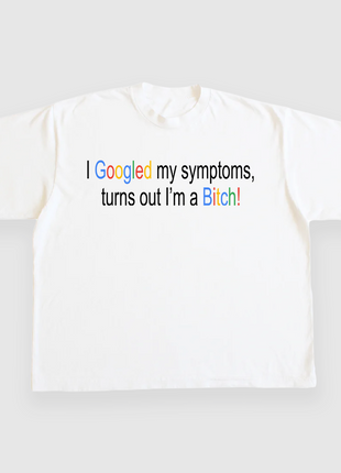 I Googled My Symptoms Turns Out Im A Bitch CUSTOM PRINTED T-SHIRT
