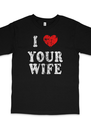 I Love Your Wife Custom Printed T-Shirt
