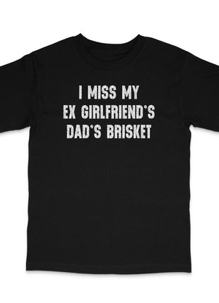 I Miss My Ex Girlfriend's Dad's Brisket Custom Printed T-Shirt