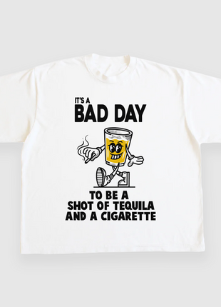 ITS A BAD DAY TO BE A SHOT OF TEQUILA AND A CIGARETTE CUSTOM PRINTED T-SHIRT