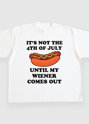 ITS NOT THE 4TH OF JULY UNTIL MY WIENER COMES OUT CUSTOM PRINTED T-SHIRT