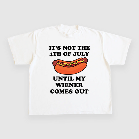ITS NOT THE 4TH OF JULY UNTIL MY WIENER COMES OUT CUSTOM PRINTED T-SHIRT