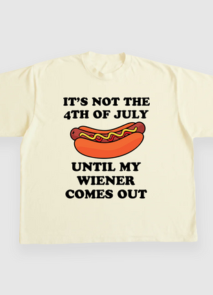 ITS NOT THE 4TH OF JULY UNTIL MY WIENER COMES OUT CUSTOM PRINTED T-SHIRT