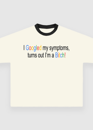 I Googled My Symptoms Turns Out Im A Bitch CUSTOM PRINTED T-SHIRT