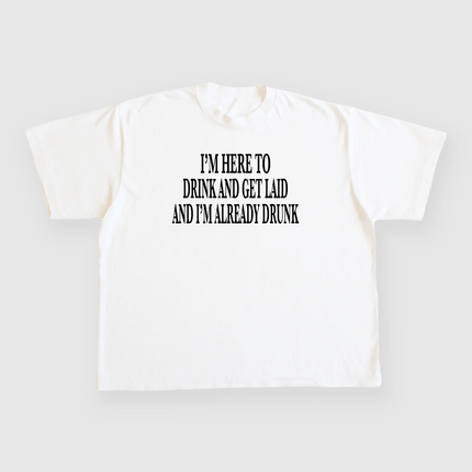 IM HERE TO DRINK AND GET LAID AND IM ALREADY DRUNK CUSTOM PRINTED WHITE T-SHIRT
