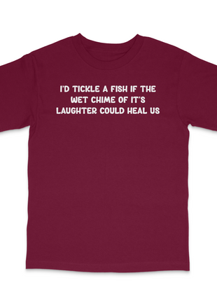 I'd Tickle A Fish If The Wet Chime Of It's Laughter Could Heal Us Custom Printed T-Shirt