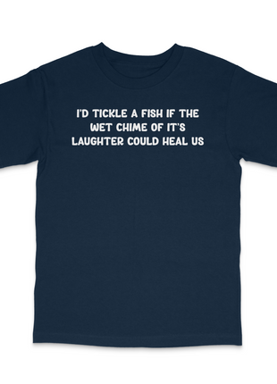 I'd Tickle A Fish If The Wet Chime Of It's Laughter Could Heal Us Custom Printed T-Shirt