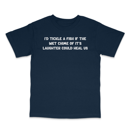 I'd Tickle A Fish If The Wet Chime Of It's Laughter Could Heal Us Custom Printed T-Shirt