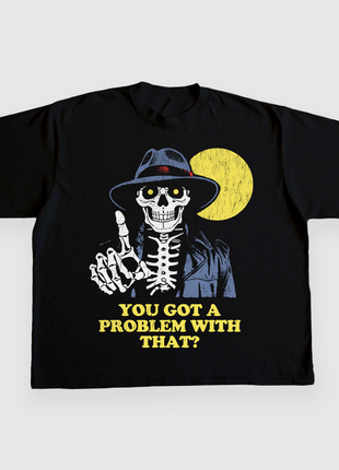 YOU GOT A PROBLEM WITH THAT CUSTOM PRINTED T-SHIRT