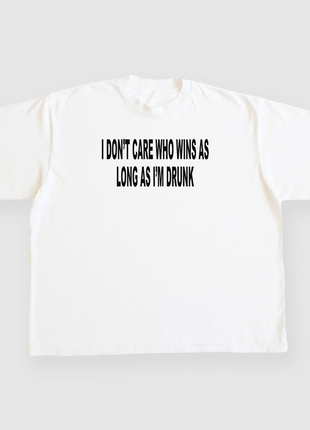 I DONT CARE WHO WINS AS LONG AS I'M DRUNK Custom Printed T-shirt
