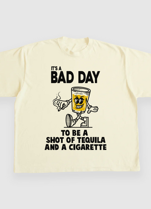 ITS A BAD DAY TO BE A SHOT OF TEQUILA AND A CIGARETTE CUSTOM PRINTED T-SHIRT