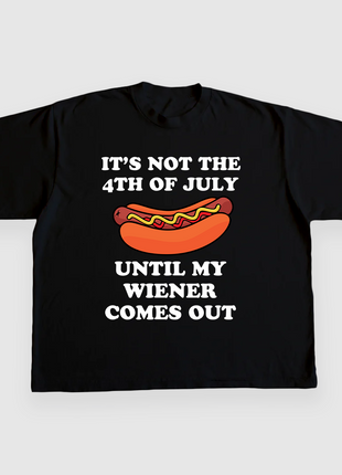 ITS NOT THE 4TH OF JULY UNTIL MY WIENER COMES OUT CUSTOM PRINTED T-SHIRT
