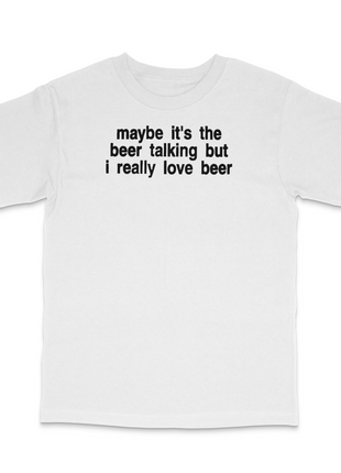 Maybe It's The Beer Talking Custom Printed T-Shirt