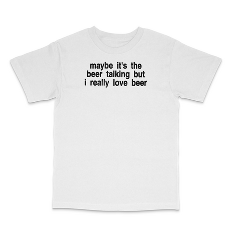 Maybe It's The Beer Talking Custom Printed T-Shirt