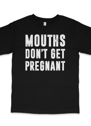 Mouths Don't Get Pregnant Custom Printed T-shirt