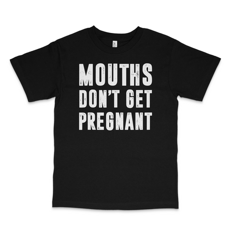 Mouths Don't Get Pregnant Custom Printed T-shirt