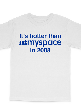 It's Hotter Than Myspace In Myspace In 2008 T-Shirt