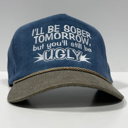 I’LL BE SOBER TOMORROW BUT YOU’LL STILL BE UGLY Vintage Sky Blue Khaki Rope SnapBack Funny Cap Hat Custom Embroidered